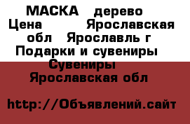 МАСКА  (дерево) › Цена ­ 600 - Ярославская обл., Ярославль г. Подарки и сувениры » Сувениры   . Ярославская обл.